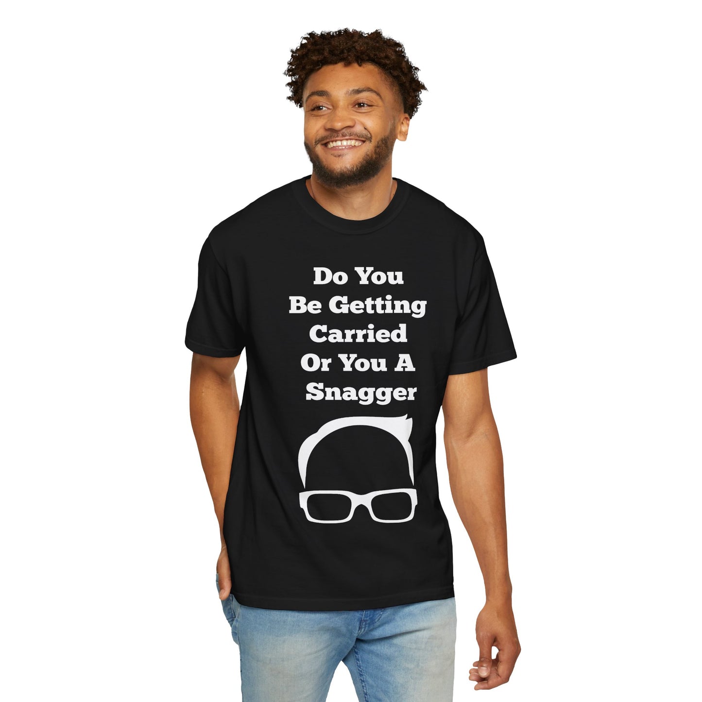 Do You Be Getting Carried Or You A Snagger T-shirt