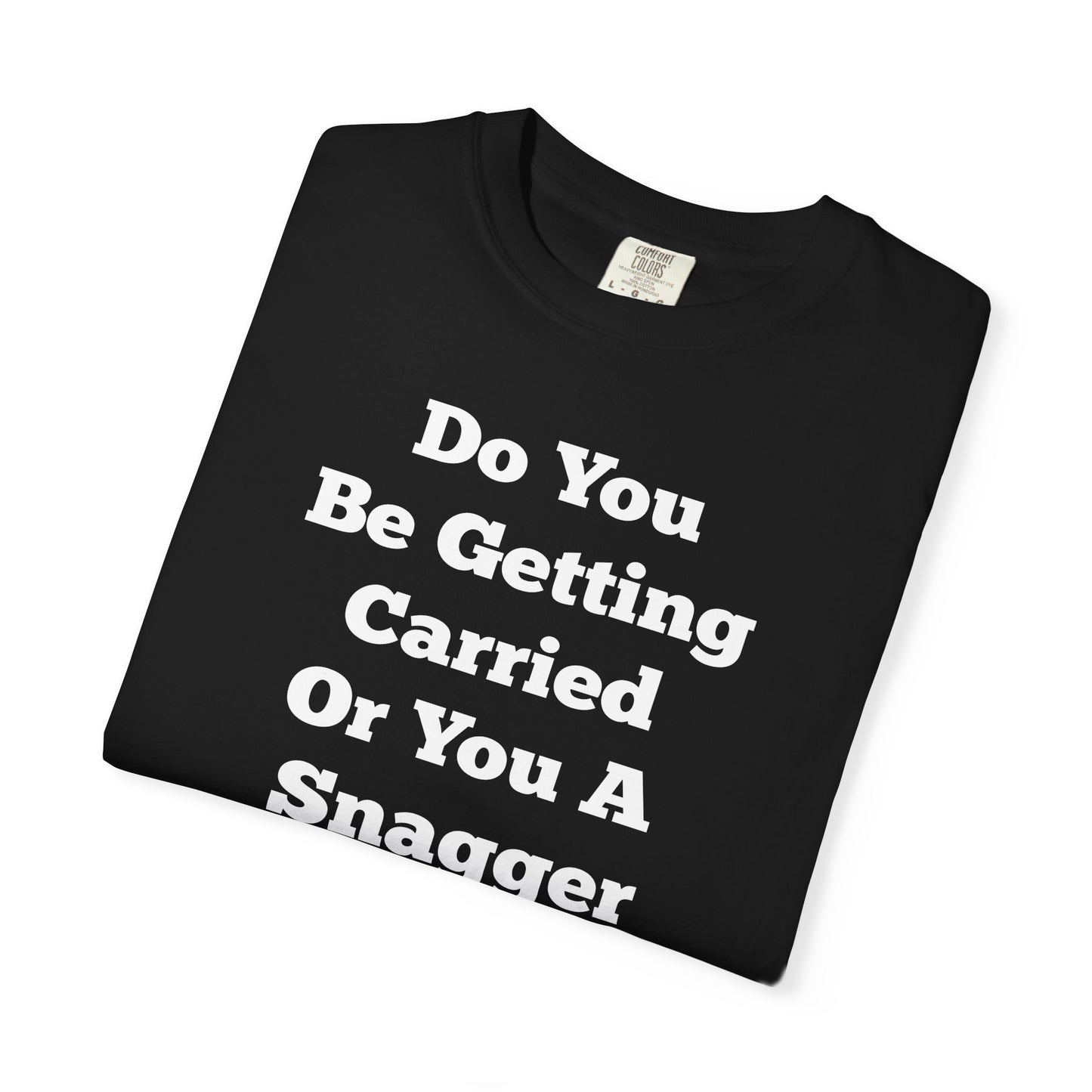 Do You Be Getting Carried Or You A Snagger T-shirt