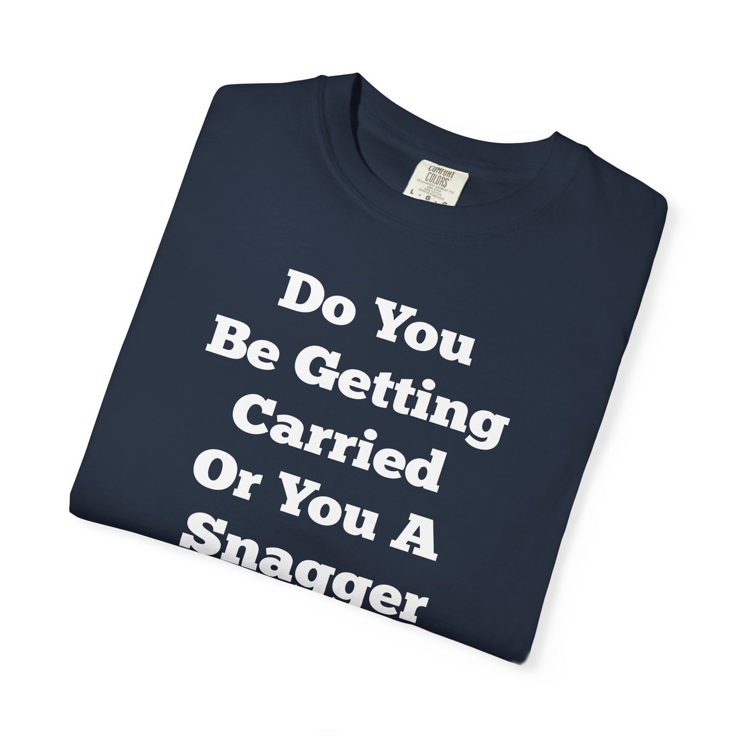 Do You Be Getting Carried Or You A Snagger T-shirt