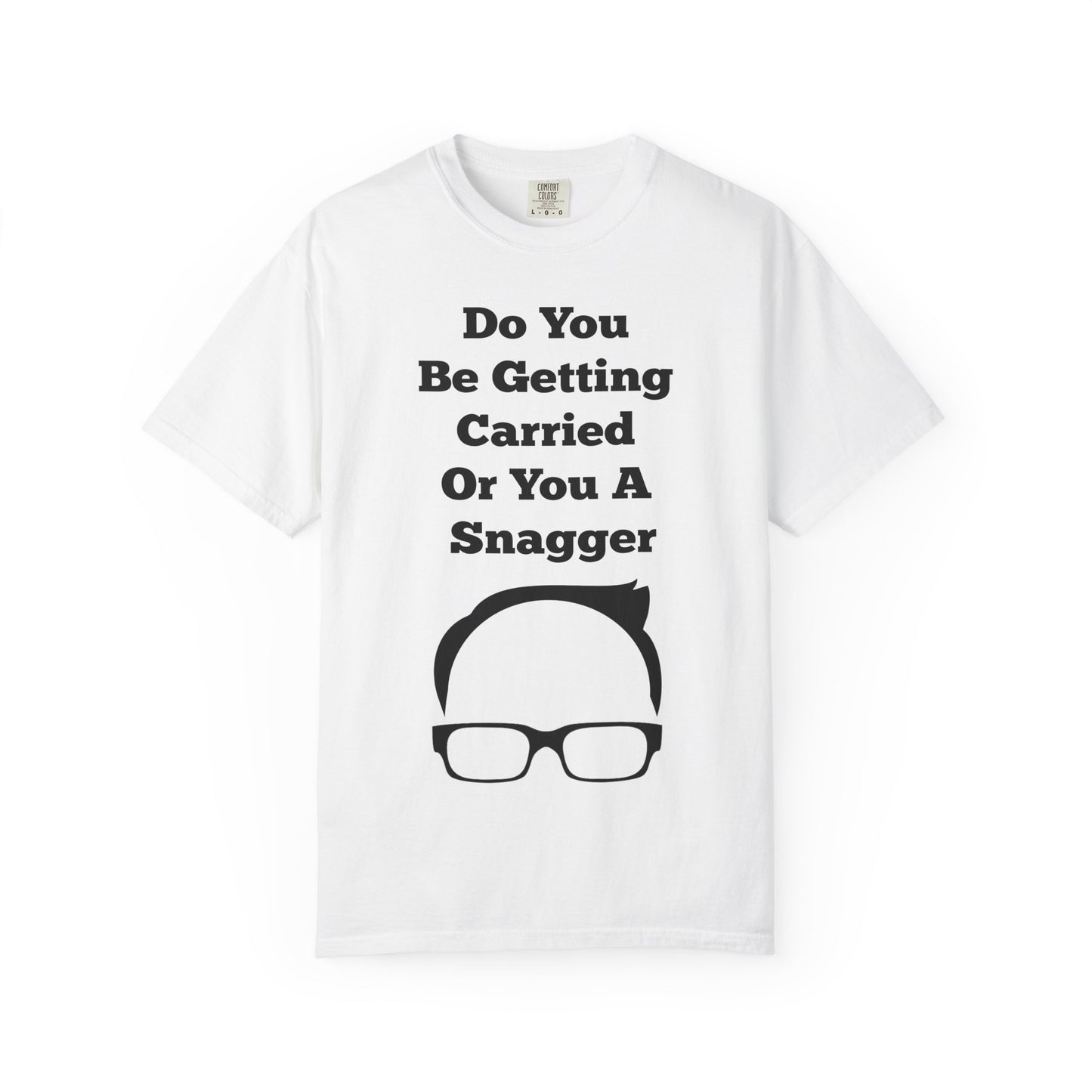 Do You Be Getting Carried Or You A Snagger T-shirt