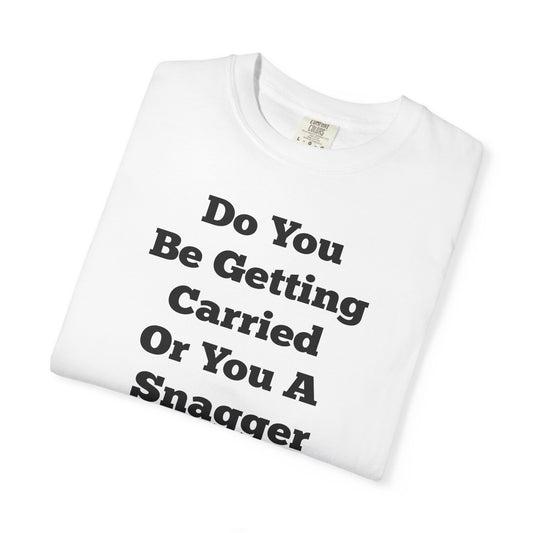 Do You Be Getting Carried Or You A Snagger T-shirt