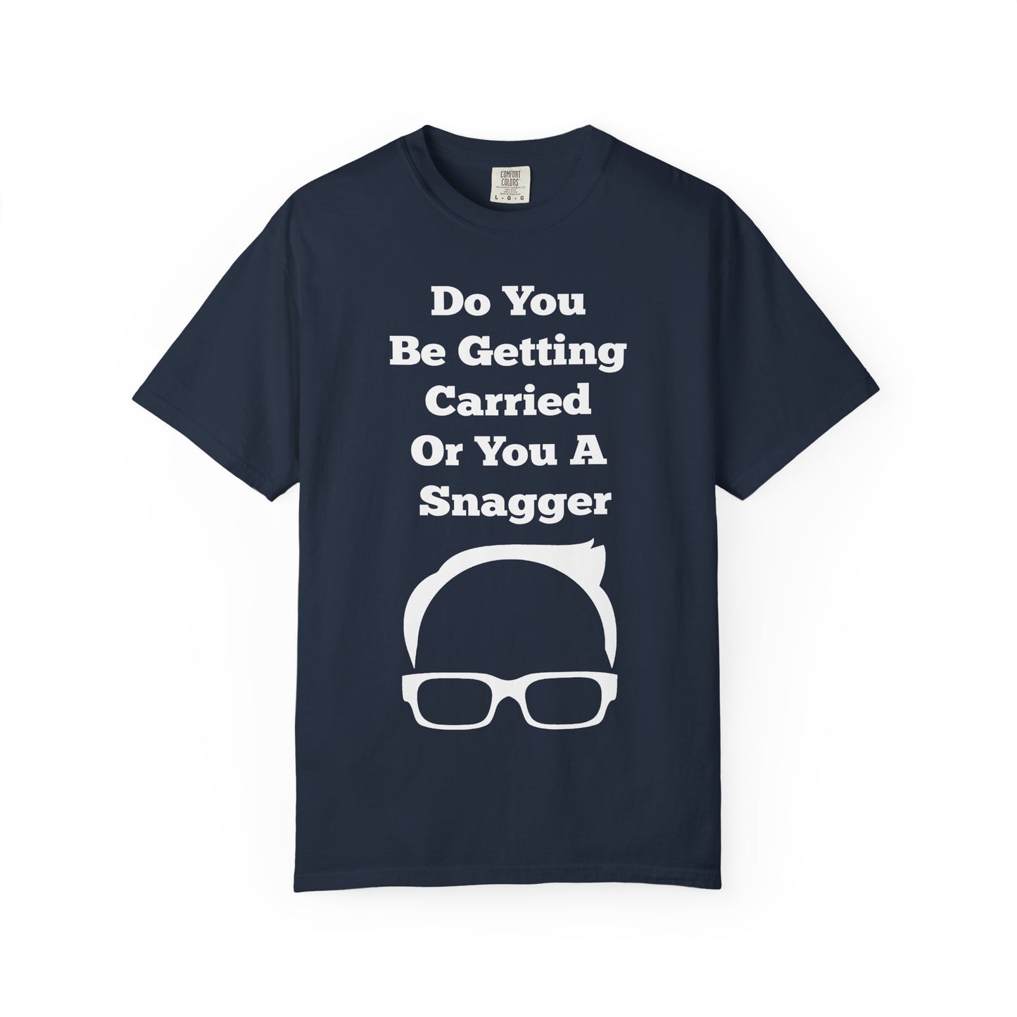 Do You Be Getting Carried Or You A Snagger T-shirt