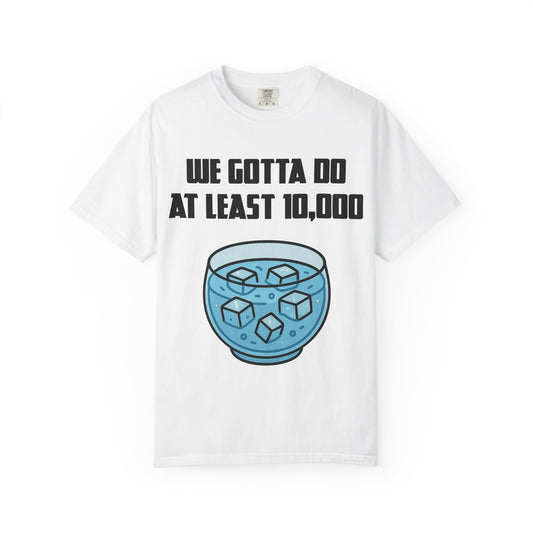 Morning Ice Bowl (We Gotta Do At Least 10,000) T-shirt