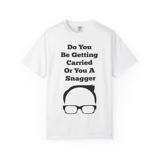Do You Be Getting Carried Or You A Snagger T-shirt